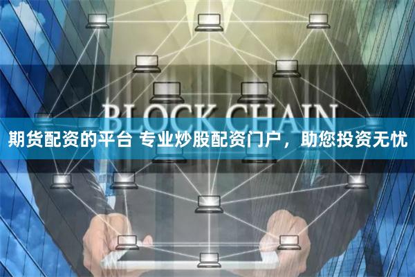 期货配资的平台 专业炒股配资门户，助您投资无忧