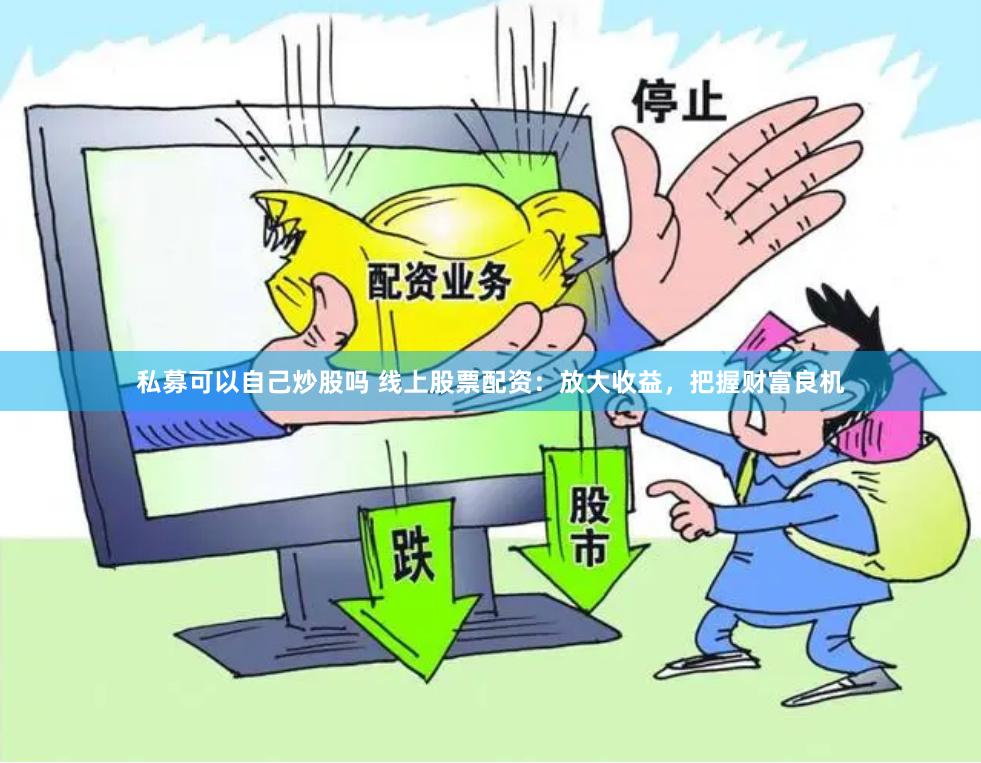 私募可以自己炒股吗 线上股票配资：放大收益，把握财富良机