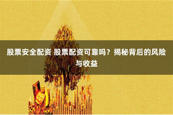 股票安全配资 股票配资可靠吗？揭秘背后的风险与收益