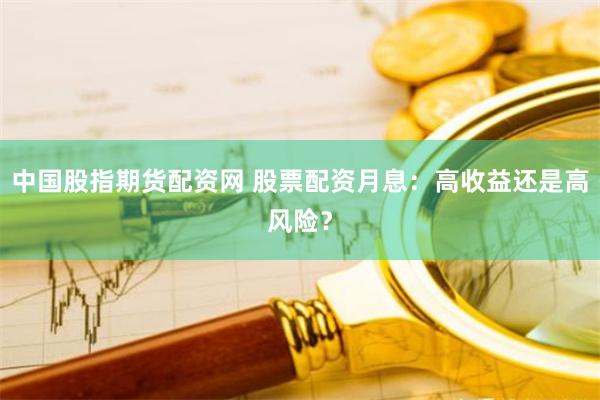 中国股指期货配资网 股票配资月息：高收益还是高风险？