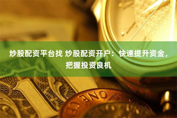 炒股配资平台找 炒股配资开户：快速提升资金，把握投资良机